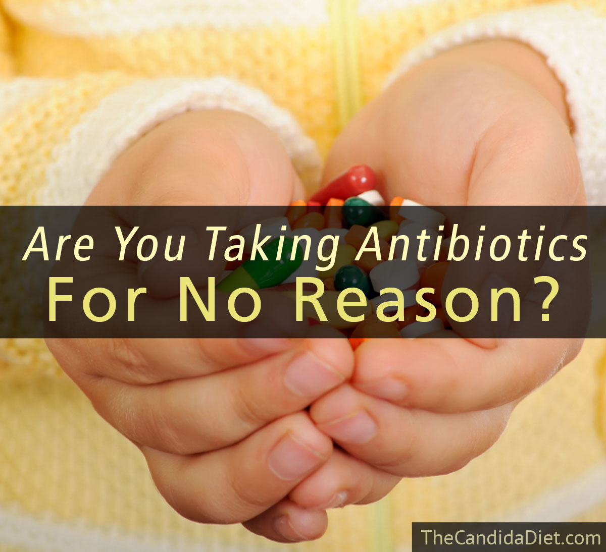 Are You Taking Antibiotics For No Reason? » The Candida Diet